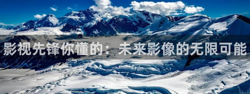 全能影视电视剧下载：影视先锋你懂的：未来影像的无限可能