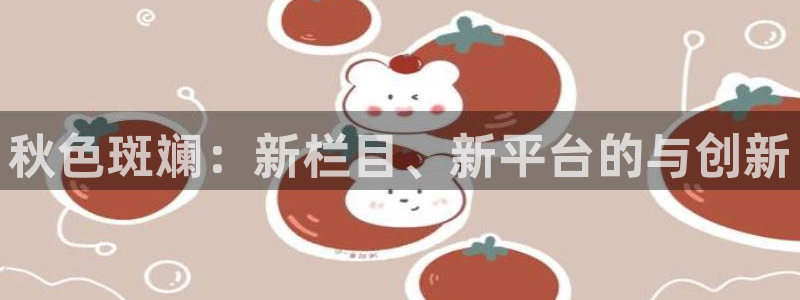 全能影视免费大全：秋色斑斓：新栏目、新平台的与创新