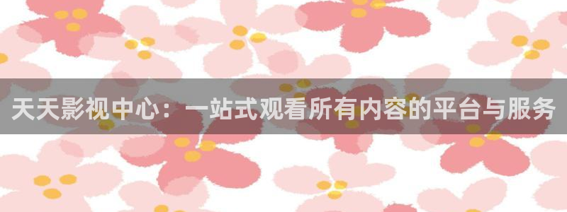 全能影视免费在线观看：天天影视中心：一站式观看所有内容的平台与服务