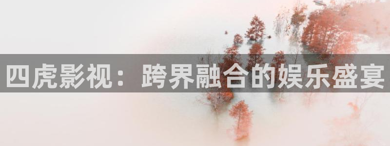 全能影视官网：四虎影视：跨界融合的娱乐盛宴