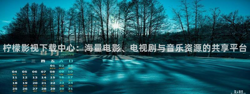 全能影视免费大全：柠檬影视下载中心：海量电影、电视剧与音乐资源的共享平台