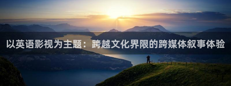 全能影院在线观看：以英语影视为主题：跨越文化界限的跨媒体叙事体验
