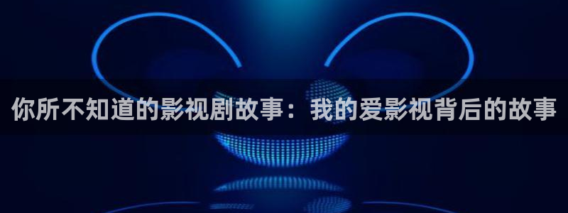 全能影视app：你所不知道的影视剧故事：我的爱影视背后的故事