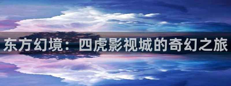 全能影视免费大全下载：东方幻境：四虎影视城的奇幻之旅